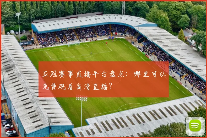 亚冠赛事直播平台盘点：哪里可以免费观看高清直播？