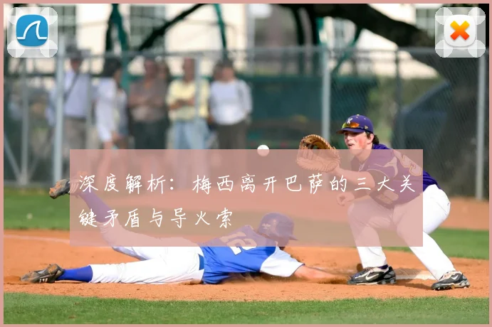 深度解析：梅西离开巴萨的三大关键矛盾与导火索