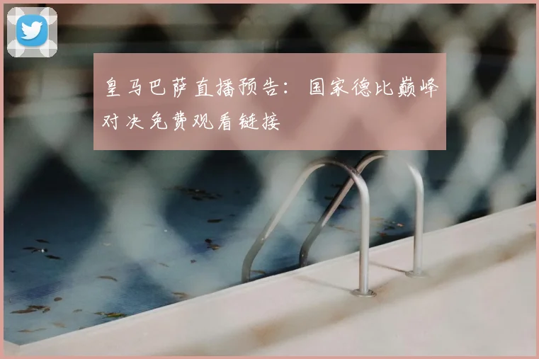 皇马巴萨直播预告：国家德比巅峰对决免费观看链接