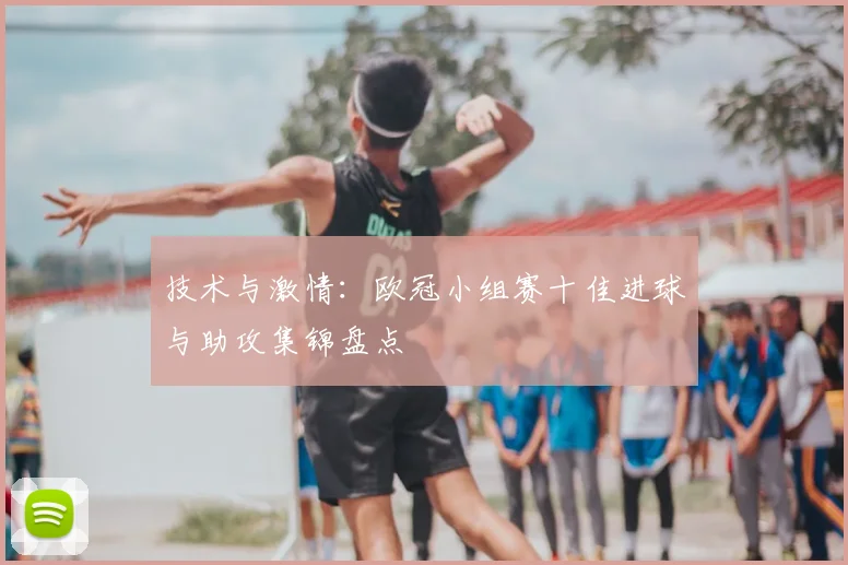 技术与激情：欧冠小组赛十佳进球与助攻集锦盘点