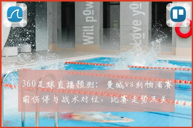 360足球直播预测:曼城vs利物浦赛前伤停与战术对位,比赛走势及关键看点