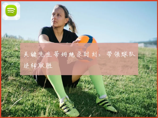 关键先生蒂姆绝杀时刻，带领球队逆转取胜