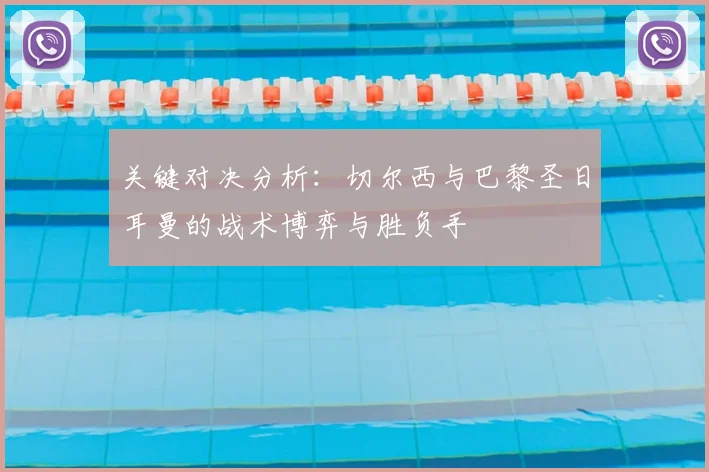关键对决分析：切尔西与巴黎圣日耳曼的战术博弈与胜负手