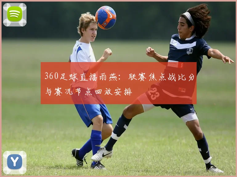 360足球直播雨燕：联赛焦点战比分与赛况节点回放安排