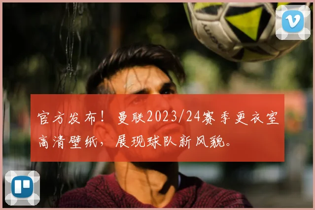 官方发布!曼联2023/24赛季更衣室高清壁纸,展现球队新风貌。