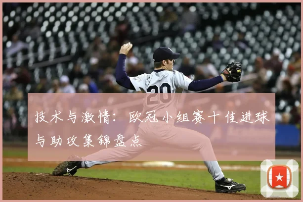 技术与激情：欧冠小组赛十佳进球与助攻集锦盘点