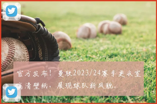 官方发布！曼联2023/24赛季更衣室高清壁纸，展现球队新风貌。