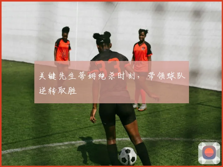 关键先生蒂姆绝杀时刻，带领球队逆转取胜