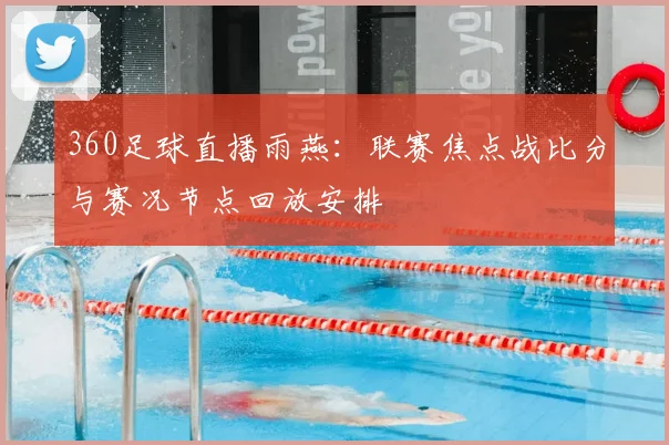 360足球直播雨燕：联赛焦点战比分与赛况节点回放安排